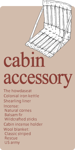 cabin accessory The howdaseat Colonial iron kettle Shearling liner Incense: Natural cornes  Balsam fir  Wildcrafted sticks Cabin incense holder Wool blanket: Classic striped Rescue US army
